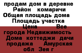 продам дом в деревне  › Район ­ комаричи › Общая площадь дома ­ 52 › Площадь участка ­ 2 705 › Цена ­ 450 - Все города Недвижимость » Дома, коттеджи, дачи продажа   . Амурская обл.,Зея г.